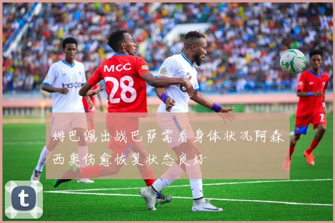 姆巴佩出战巴萨需看身体状况阿森西奥伤愈恢复状态良好