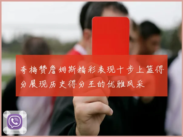夸梅赞詹姆斯精彩表现十步上篮得分展现历史得分王的优雅风采