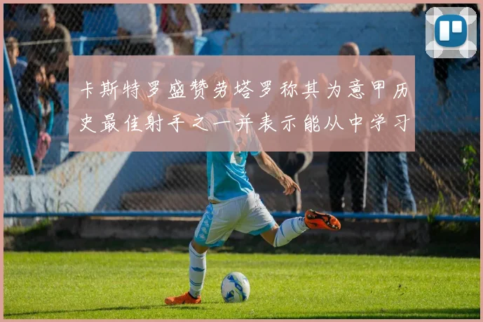 卡斯特罗盛赞劳塔罗称其为意甲历史最佳射手之一并表示能从中学习