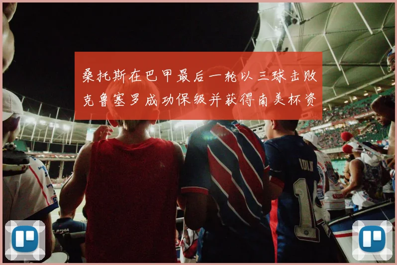 桑托斯在巴甲最后一轮以三球击败克鲁塞罗成功保级并获得南美杯资格
