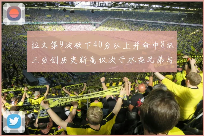拉文第9次砍下40分以上并命中8记三分创历史新高仅次于水花兄弟与表演者