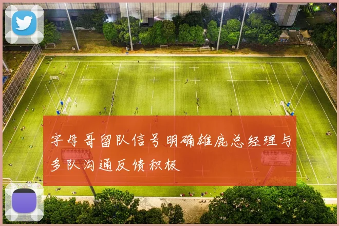 字母哥留队信号明确雄鹿总经理与多队沟通反馈积极