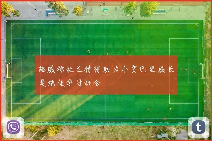路威称杜兰特将助力小贾巴里成长是绝佳学习机会