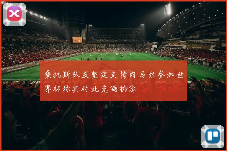 桑托斯队友坚定支持内马尔参加世界杯称其对此充满执念
