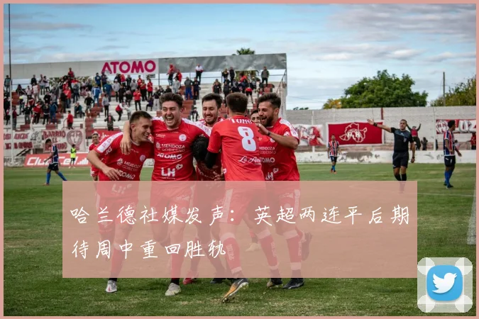 哈兰德社媒发声：英超两连平后期待周中重回胜轨