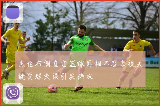 杰伦布朗直言篮球真相不容忽视关键罚球失误引发热议