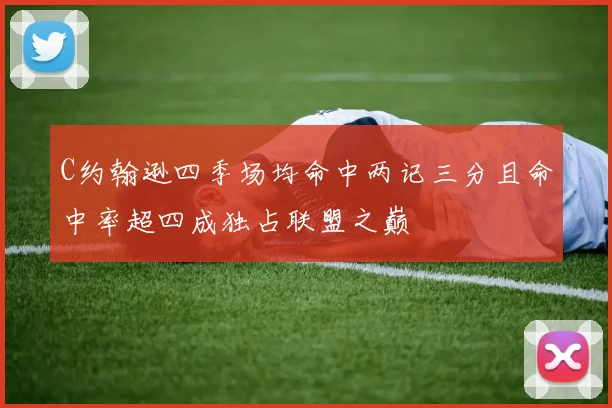 C约翰逊四季场均命中两记三分且命中率超四成独占联盟之巅