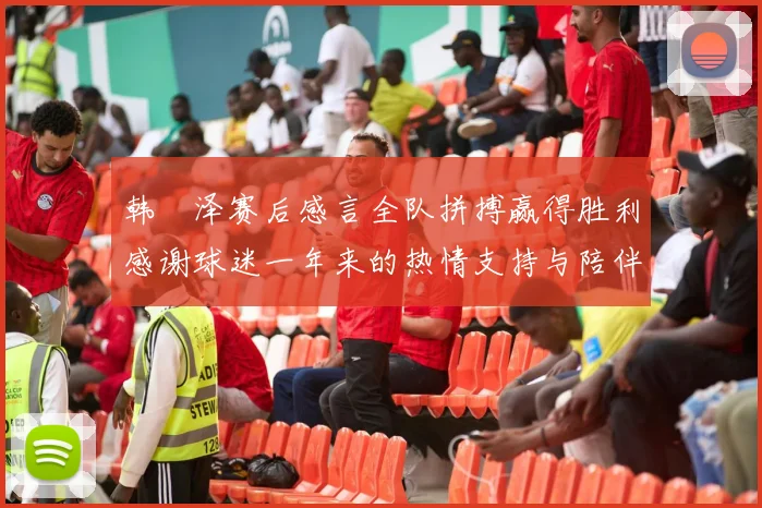 韩镕泽赛后感言全队拼搏赢得胜利感谢球迷一年来的热情支持与陪伴
