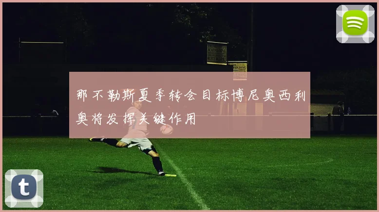 那不勒斯夏季转会目标博尼奥西利奥将发挥关键作用
