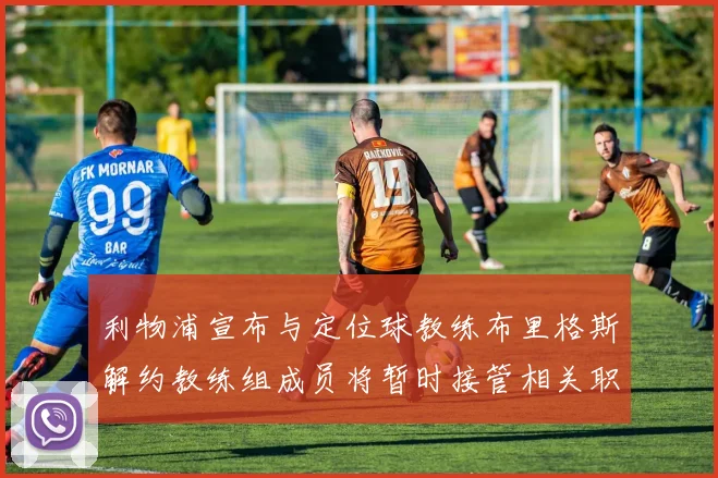 利物浦宣布与定位球教练布里格斯解约教练组成员将暂时接管相关职责