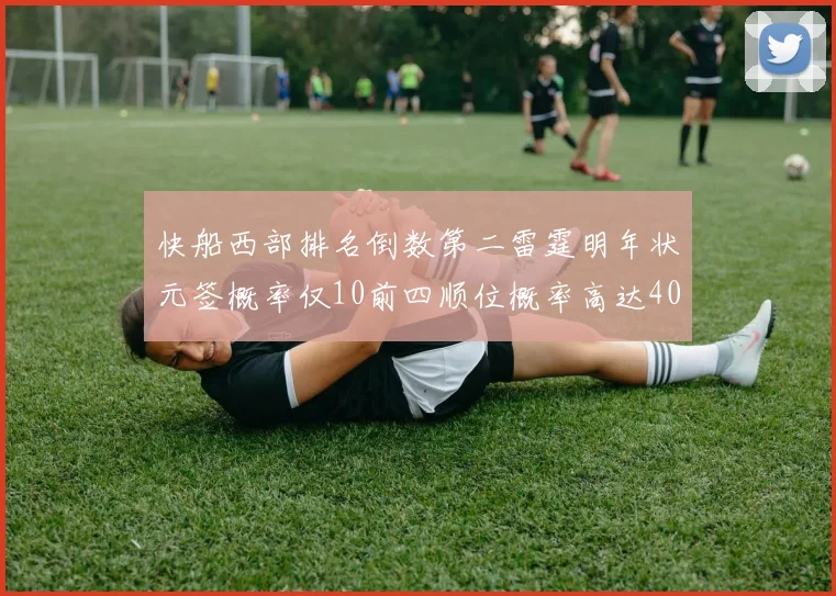 快船西部排名倒数第二雷霆明年状元签概率仅10前四顺位概率高达40