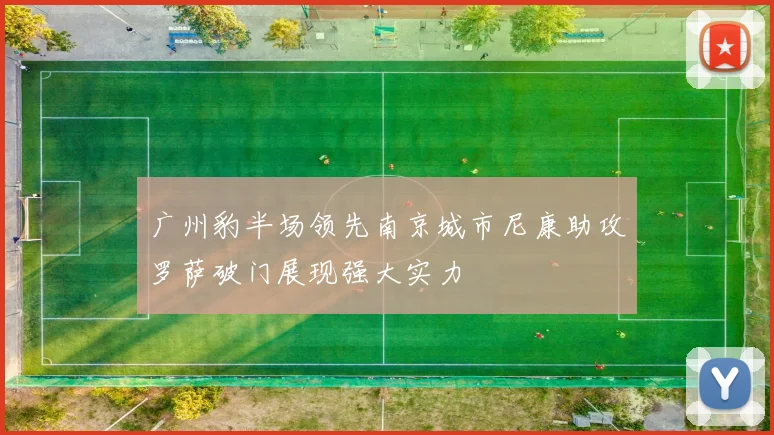广州豹半场领先南京城市尼康助攻罗萨破门展现强大实力