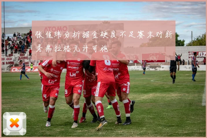 张佳玮分析掘金硬度不足赛末对新秀弗拉格无计可施
