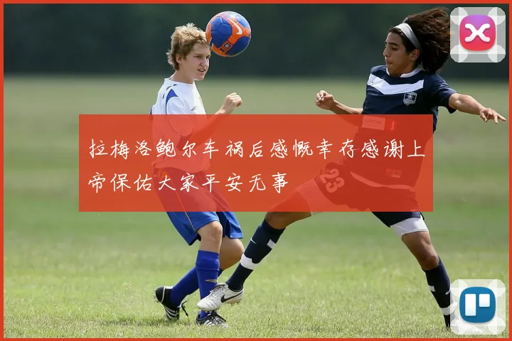 拉梅洛鲍尔车祸后感慨幸存感谢上帝保佑大家平安无事