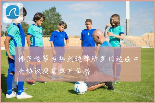 佛罗伦萨与热刺边锋所罗门达成口头协议提前离开黄潜