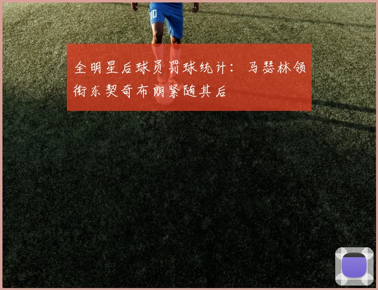 全明星后球员罚球统计：马瑟林领衔东契奇布朗紧随其后